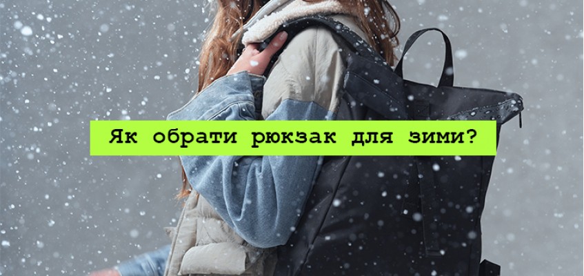 Як обрати рюкзак для зими: стиль, матеріали та зручність Як обрати рюкзак для зими: стиль, матеріали та зручність